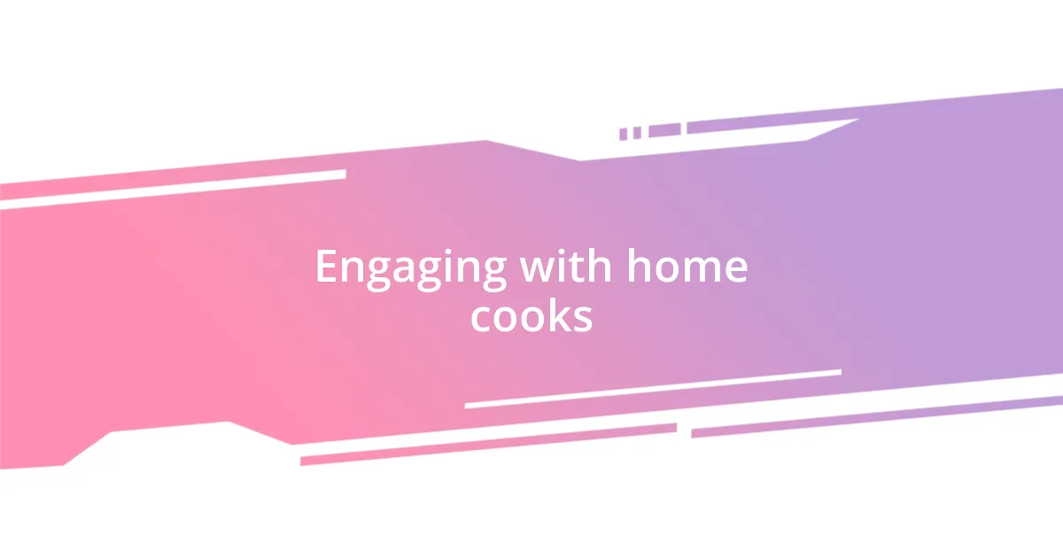 Engaging with home cooks